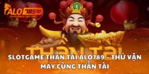 Slotgame Thần Tài Alo789 – Thử Vận May Cùng Thần Tài