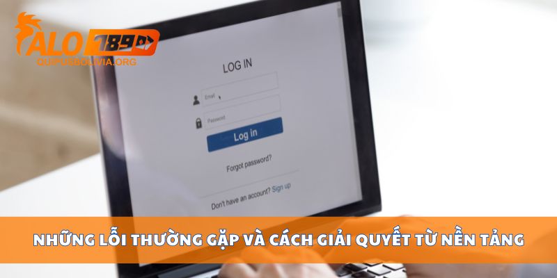 Những lỗi thường gặp và cách giải quyết từ nền tảng