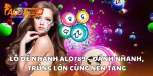 Lô Đề Nhanh Alo789 – Đánh Nhanh, Trúng Lớn Cùng Nền Tảng