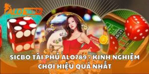 Sicbo Tài Phú Alo789 - Kinh Nghiệm Chơi Hiệu Quả Nhất