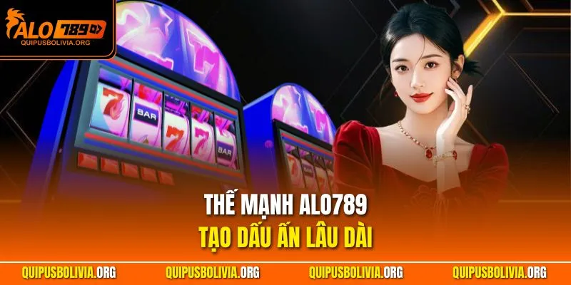 Thế mạnh ALO789 tạo dấu ấn lâu dài
